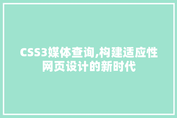 CSS3媒体查询,构建适应性网页设计的新时代