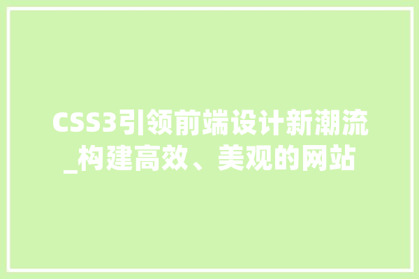 CSS3引领前端设计新潮流_构建高效、美观的网站 科技快讯