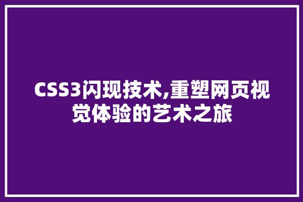 CSS3闪现技术,重塑网页视觉体验的艺术之旅