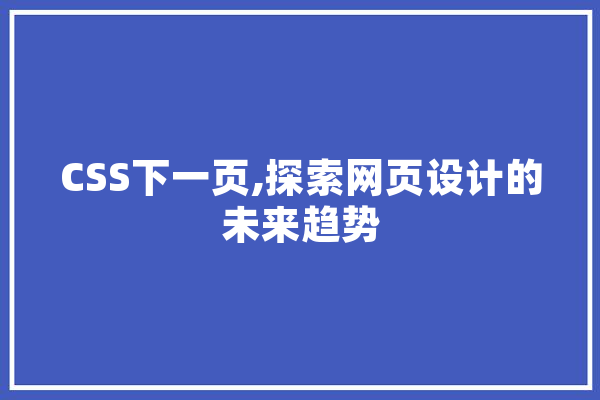 CSS下一页,探索网页设计的未来趋势