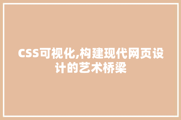 CSS可视化,构建现代网页设计的艺术桥梁