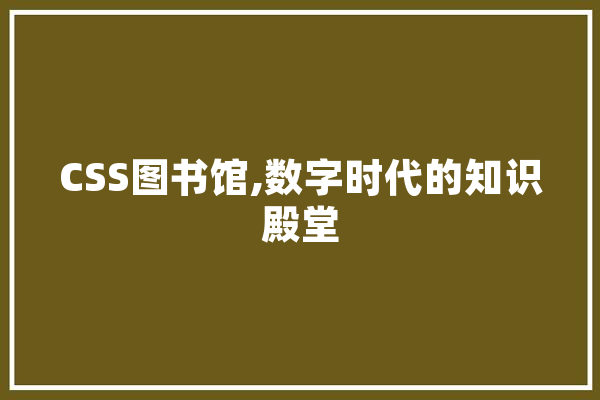 CSS图书馆,数字时代的知识殿堂