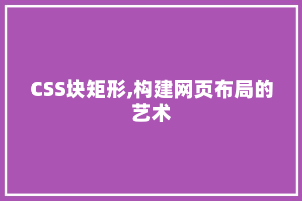 CSS块矩形,构建网页布局的艺术