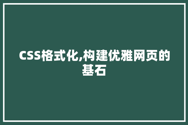 CSS格式化,构建优雅网页的基石