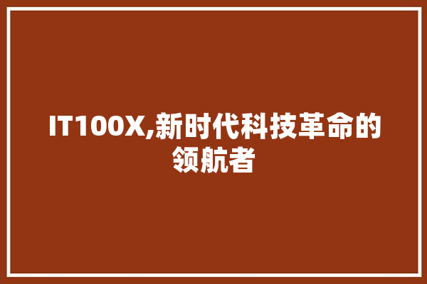 IT100X,新时代科技革命的领航者