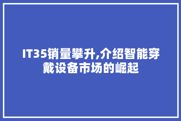 IT35销量攀升,介绍智能穿戴设备市场的崛起