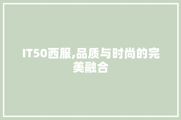 IT50西服,品质与时尚的完美融合