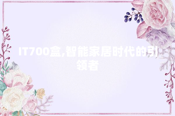 IT700盒,智能家居时代的引领者