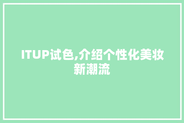 ITUP试色,介绍个性化美妆新潮流
