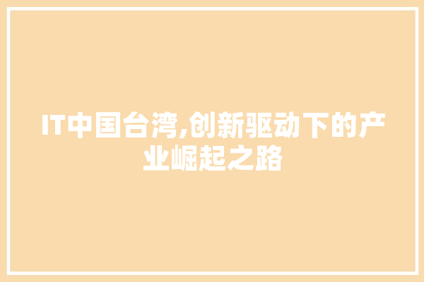IT中国台湾,创新驱动下的产业崛起之路 计算机