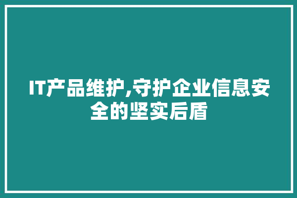 IT产品维护,守护企业信息安全的坚实后盾
