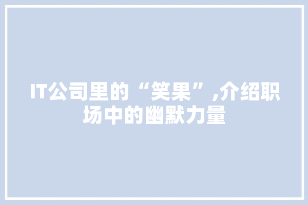 IT公司里的“笑果”,介绍职场中的幽默力量 智能助手