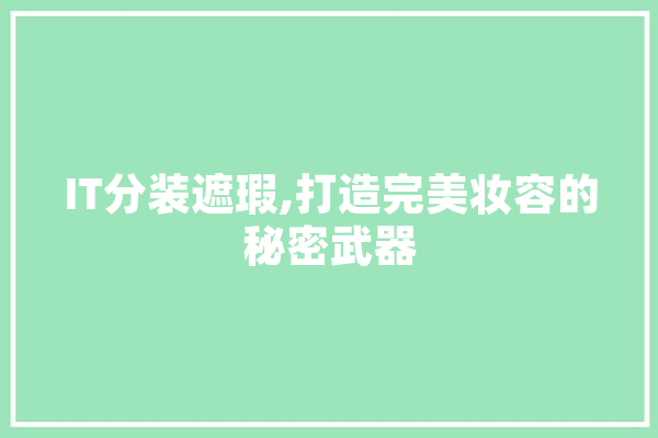 IT分装遮瑕,打造完美妆容的秘密武器