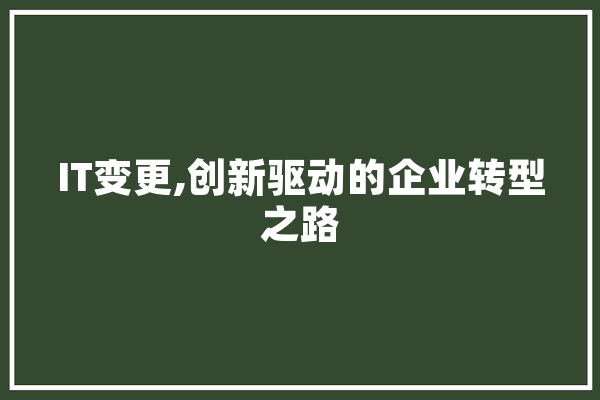 IT变更,创新驱动的企业转型之路 AI简讯