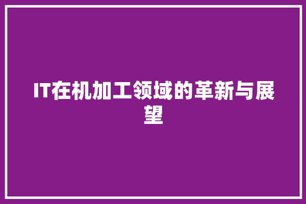 IT在机加工领域的革新与展望