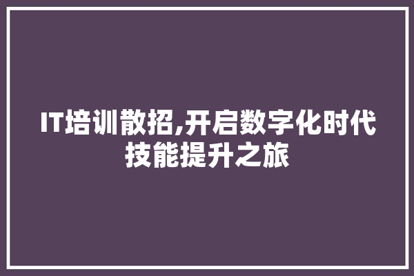 IT培训散招,开启数字化时代技能提升之旅