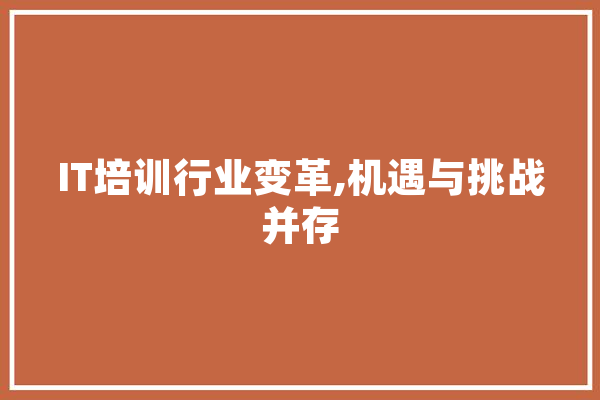 IT培训行业变革,机遇与挑战并存