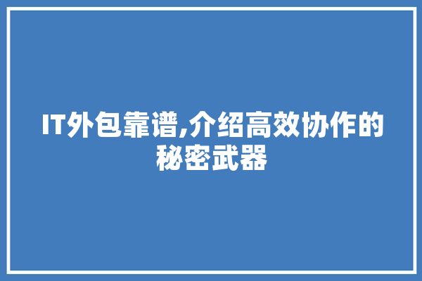 IT外包靠谱,介绍高效协作的秘密武器