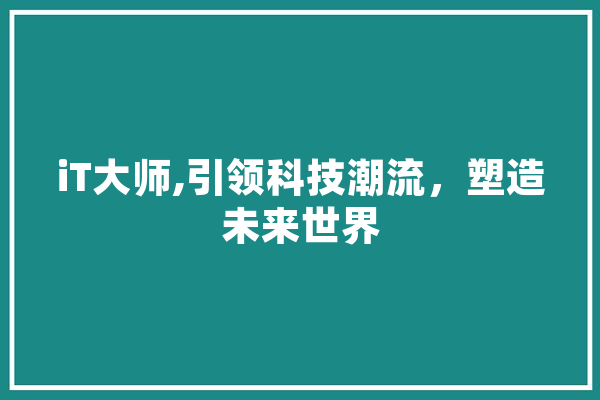 iT大师,引领科技潮流，塑造未来世界