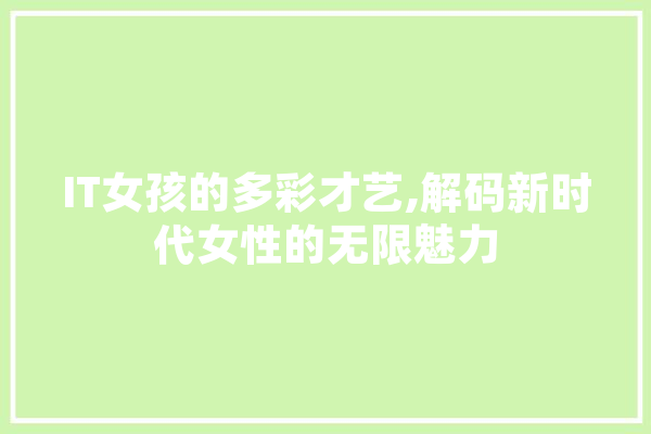 IT女孩的多彩才艺,解码新时代女性的无限魅力
