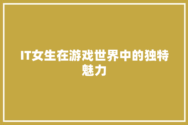 IT女生在游戏世界中的独特魅力
