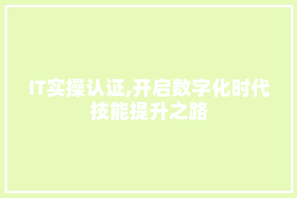 IT实操认证,开启数字化时代技能提升之路