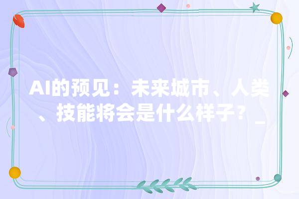AI的预见：未来城市、人类、技能将会是什么样子？_将来_这是 智能写作