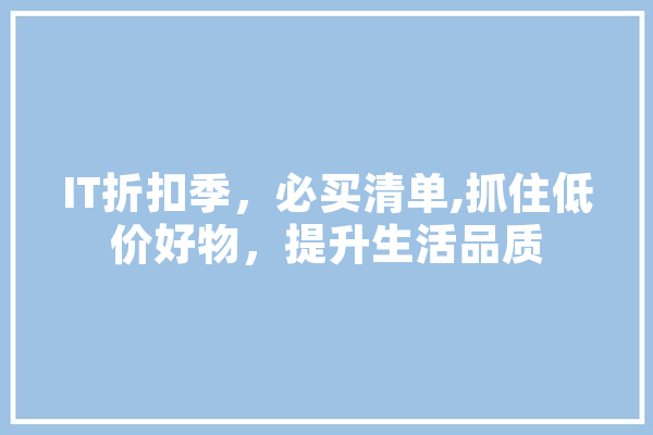 IT折扣季，必买清单,抓住低价好物，提升生活品质
