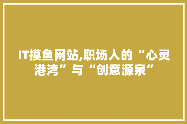 IT摸鱼网站,职场人的“心灵港湾”与“创意源泉” 绘影字幕