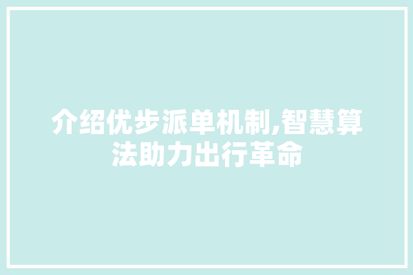 介绍优步派单机制,智慧算法助力出行革命