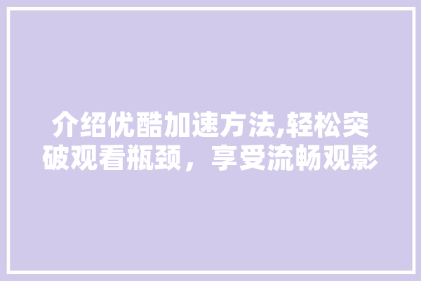 介绍优酷加速方法,轻松突破观看瓶颈，享受流畅观影体验