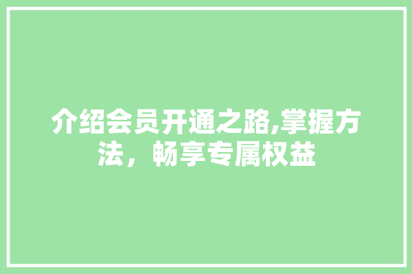 介绍会员开通之路,掌握方法，畅享专属权益
