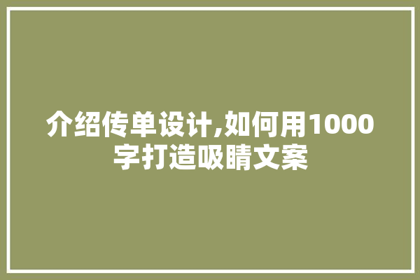 介绍传单设计,如何用1000字打造吸睛文案