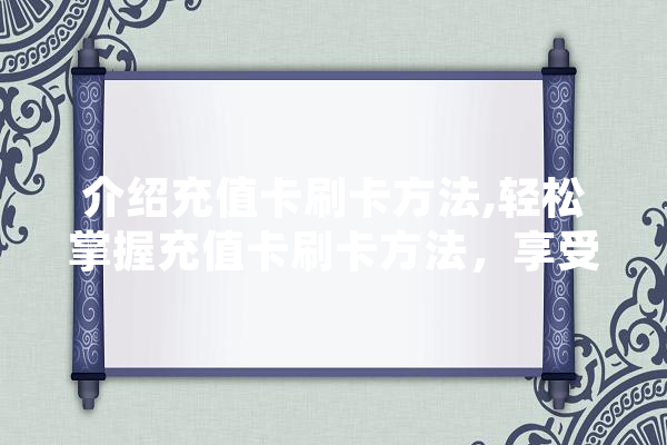 介绍充值卡刷卡方法,轻松掌握充值卡刷卡方法，享受便捷生活