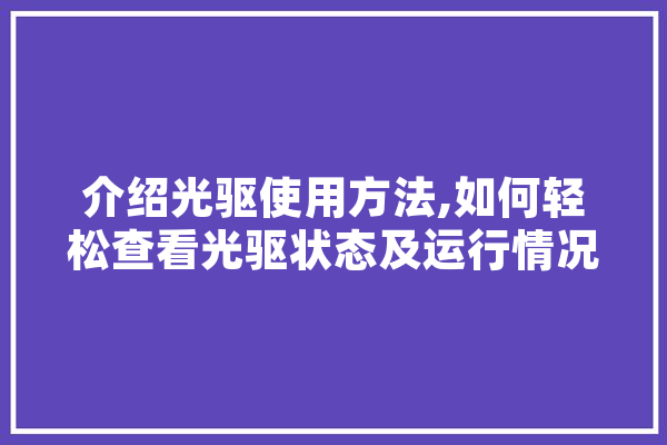 介绍光驱使用方法,如何轻松查看光驱状态及运行情况 智能写作