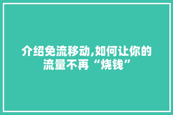 介绍免流移动,如何让你的流量不再“烧钱” 智能写作