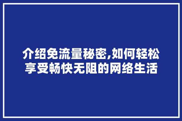 介绍免流量秘密,如何轻松享受畅快无阻的网络生活 计算机
