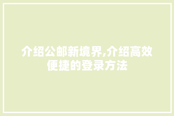 介绍公邮新境界,介绍高效便捷的登录方法