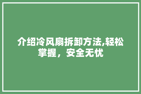 介绍冷风扇拆卸方法,轻松掌握，安全无忧