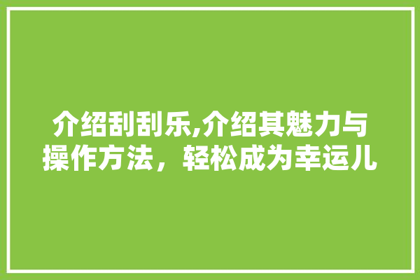 介绍刮刮乐,介绍其魅力与操作方法，轻松成为幸运儿！ AI快讯