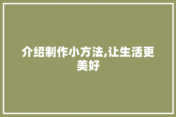 介绍制作小方法,让生活更美好