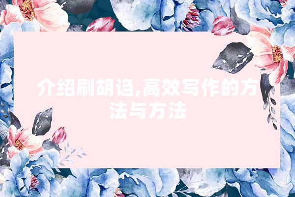 介绍刷胡诌,高效写作的方法与方法