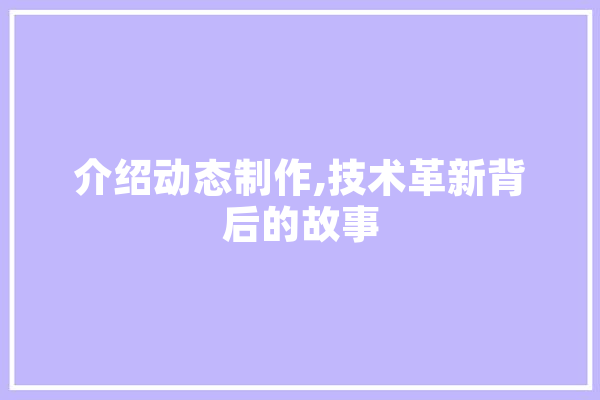 介绍动态制作,技术革新背后的故事