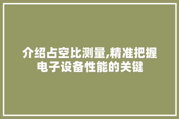 介绍占空比测量,精准把握电子设备性能的关键 AI简讯