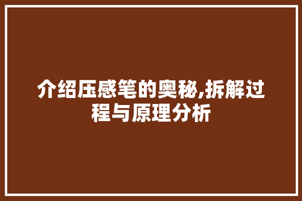 介绍压感笔的奥秘,拆解过程与原理分析