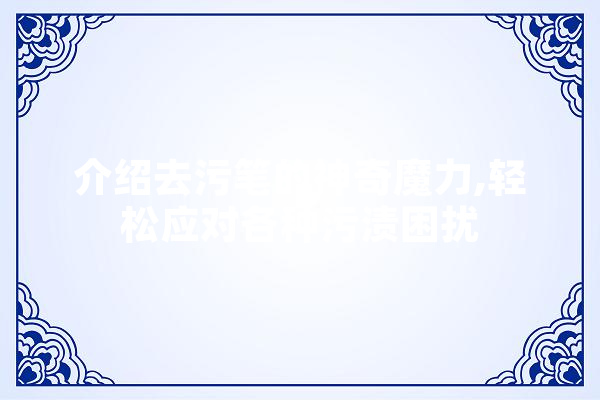 介绍去污笔的神奇魔力,轻松应对各种污渍困扰