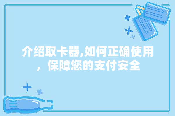 介绍取卡器,如何正确使用，保障您的支付安全