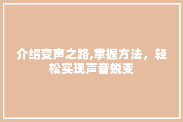 介绍变声之路,掌握方法，轻松实现声音蜕变