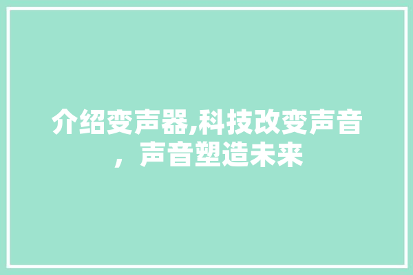 介绍变声器,科技改变声音，声音塑造未来
