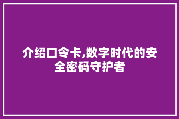 介绍口令卡,数字时代的安全密码守护者 文字写作